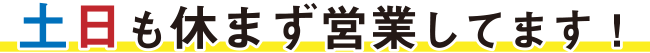土日も休まず営業!